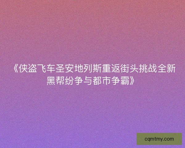 《侠盗飞车圣安地列斯重返街头挑战全新黑帮纷争与都市争霸》