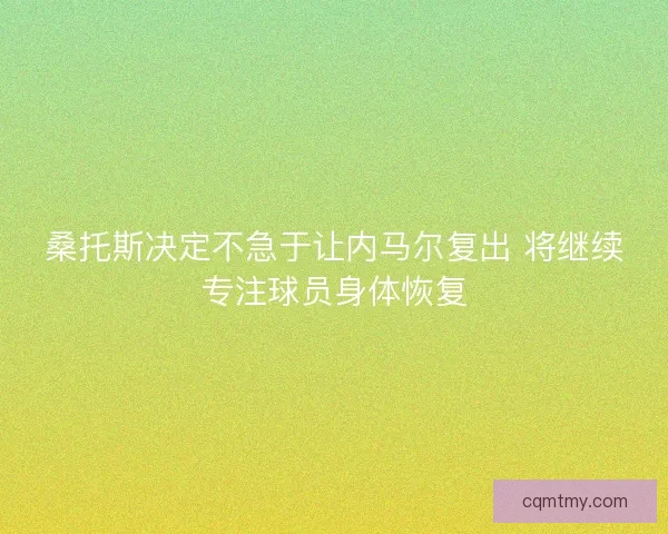 桑托斯决定不急于让内马尔复出 将继续专注球员身体恢复