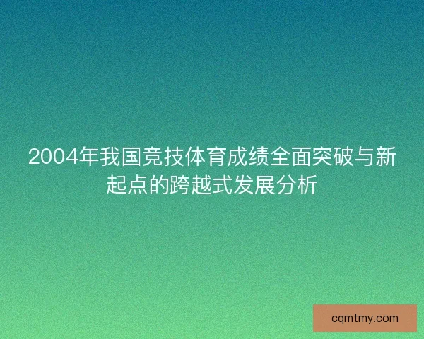 2004年我国竞技体育成绩全面突破与新起点的跨越式发展分析