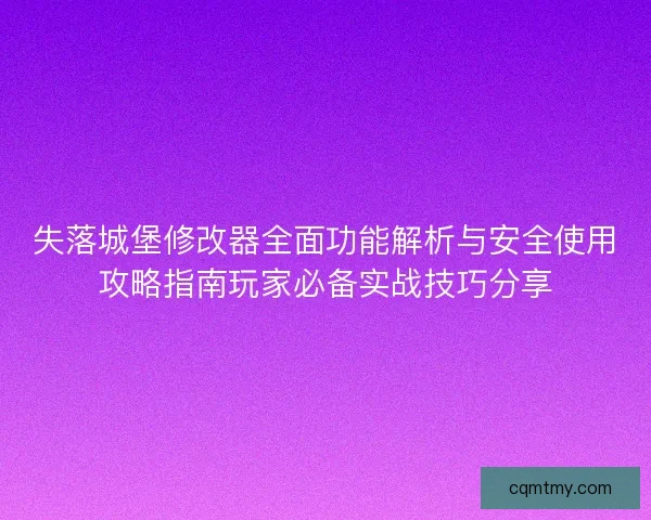 失落城堡修改器全面功能解析与安全使用攻略指南玩家必备实战技巧分享