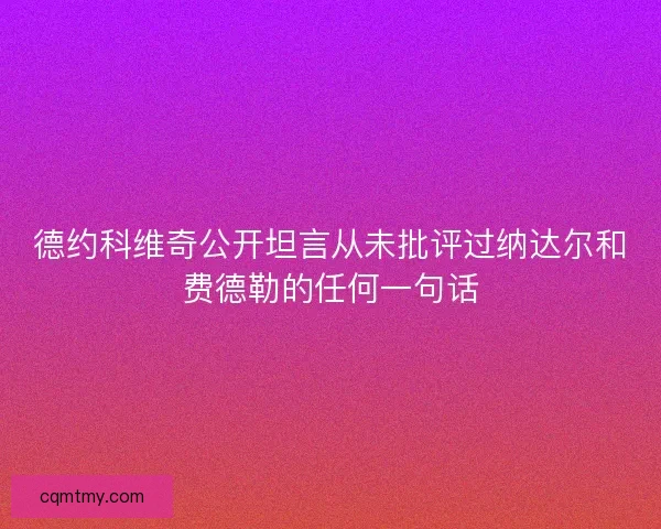 德约科维奇公开坦言从未批评过纳达尔和费德勒的任何一句话