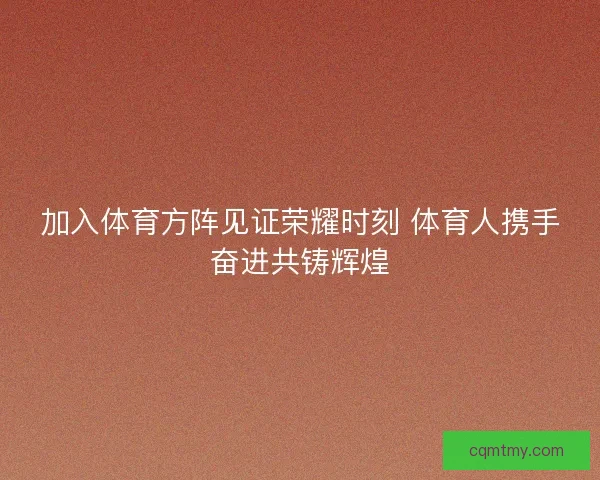 加入体育方阵见证荣耀时刻 体育人携手奋进共铸辉煌
