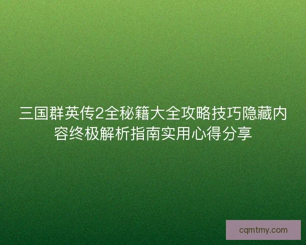 三国群英传2全秘籍大全攻略技巧隐藏内容终极解析指南实用心得分享 三国群英传2全秘籍大全攻略技巧隐藏内容终极解析指南实用心得分享