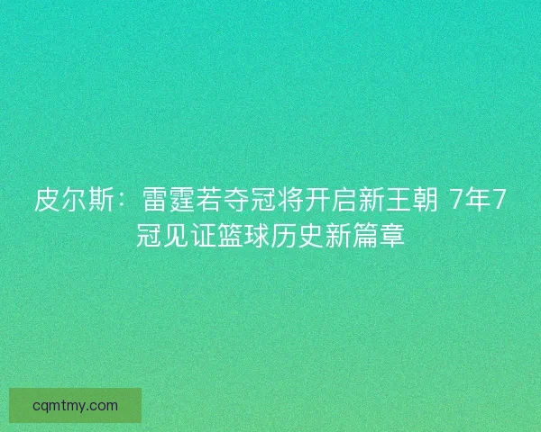 皮尔斯：雷霆若夺冠将开启新王朝 7年7冠见证篮球历史新篇章