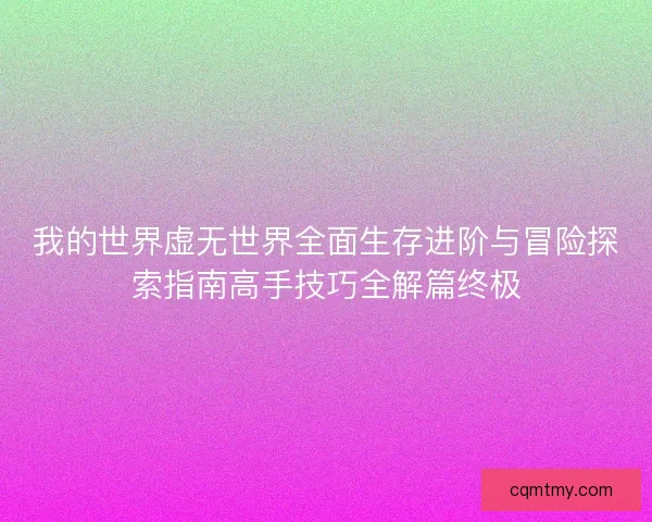 我的世界虚无世界全面生存进阶与冒险探索指南高手技巧全解篇终极