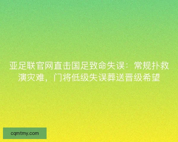 亚足联官网直击国足致命失误:常规扑救演灾难,门将低级失误葬送晋级希望 亚足联官网直击国足致命失误:常规扑救演灾难,门将低级失误葬送晋级希望