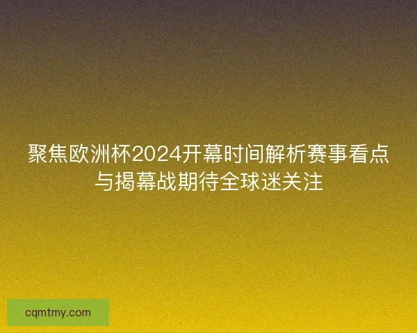 聚焦欧洲杯2024开幕时间解析赛事看点与揭幕战期待全球迷关注 聚焦欧洲杯2024开幕时间解析赛事看点与揭幕战期待全球迷关注